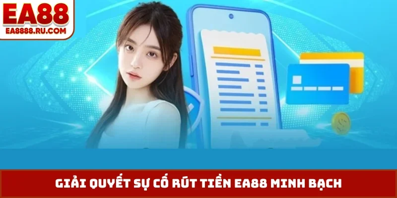Giải quyết sự cố rút tiền EA88 minh bạch